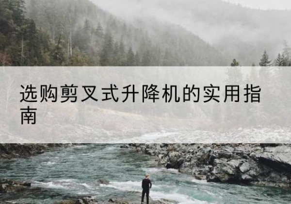 兴安剪叉式升降机怎么选-选购剪叉式升降机的实用指南